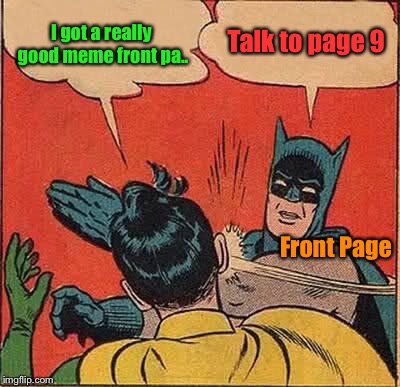 How I feel everytime. | I got a really good meme front pa.. Talk to page 9; Front Page | image tagged in memes,batman slapping robin,front page,funny meme,funny | made w/ Imgflip meme maker