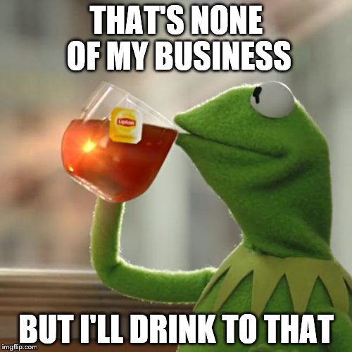 But Thats None Of My Business | THAT'S NONE OF MY BUSINESS; BUT I'LL DRINK TO THAT | image tagged in memes,but thats none of my business,kermit the frog | made w/ Imgflip meme maker