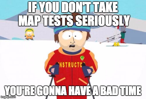 Super Cool Ski Instructor | IF YOU DON'T TAKE MAP TESTS SERIOUSLY; YOU'RE GONNA HAVE A BAD TIME | image tagged in memes,super cool ski instructor | made w/ Imgflip meme maker