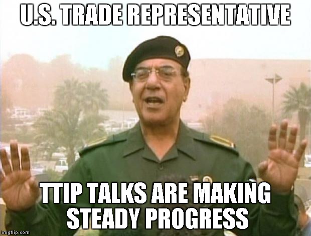 Iraqi Information Minister | U.S. TRADE REPRESENTATIVE; TTIP TALKS ARE MAKING STEADY PROGRESS | image tagged in iraqi information minister | made w/ Imgflip meme maker
