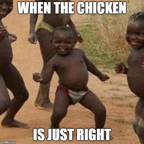 Third World Success Kid | WHEN THE CHICKEN; IS JUST RIGHT | image tagged in memes,third world success kid | made w/ Imgflip meme maker