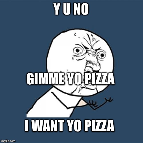 Y U No | Y U NO; GIMME YO PIZZA; I WANT YO PIZZA | image tagged in memes,y u no | made w/ Imgflip meme maker