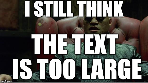 Morpheus sitting down | I STILL THINK; THE TEXT IS TOO LARGE | image tagged in morpheus sitting down | made w/ Imgflip meme maker