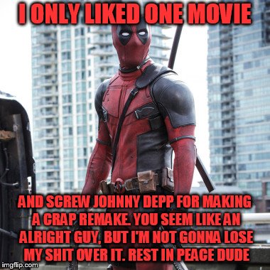 Deadpool - 12 Rounds | I ONLY LIKED ONE MOVIE AND SCREW JOHNNY DEPP FOR MAKING A CRAP REMAKE. YOU SEEM LIKE AN ALRIGHT GUY, BUT I'M NOT GONNA LOSE MY SHIT OVER IT. | image tagged in deadpool - 12 rounds | made w/ Imgflip meme maker