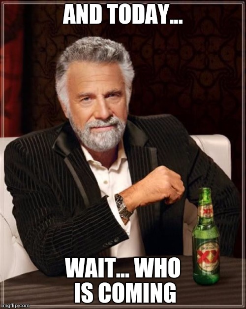 The Most Interesting Man In The World | AND TODAY... WAIT... WHO IS COMING | image tagged in memes,the most interesting man in the world | made w/ Imgflip meme maker