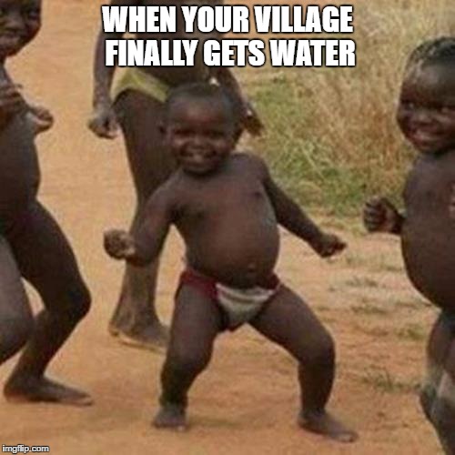 Third World Success Kid Meme | WHEN YOUR VILLAGE FINALLY GETS WATER | image tagged in memes,third world success kid | made w/ Imgflip meme maker