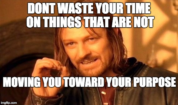 One Does Not Simply Meme | DONT WASTE YOUR TIME ON THINGS THAT ARE NOT; MOVING YOU TOWARD YOUR PURPOSE | image tagged in memes,one does not simply | made w/ Imgflip meme maker