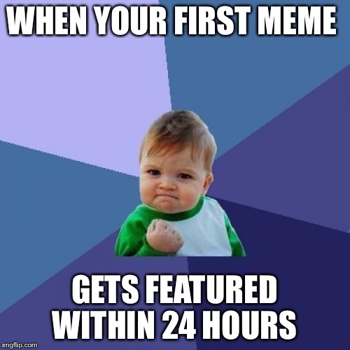 Success Kid | WHEN YOUR FIRST MEME; GETS FEATURED WITHIN 24 HOURS | image tagged in memes,success kid | made w/ Imgflip meme maker