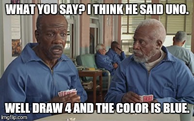 WHAT YOU SAY? I THINK HE SAID UNO. WELL DRAW 4 AND THE COLOR IS BLUE. | image tagged in uno | made w/ Imgflip meme maker