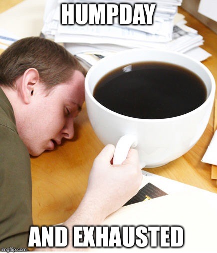 coffee morning sleeping desk | HUMPDAY; AND EXHAUSTED | image tagged in coffee morning sleeping desk | made w/ Imgflip meme maker
