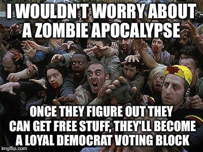 All the liberal brains you can eat since they don't use them anyways | I WOULDN'T WORRY ABOUT A ZOMBIE APOCALYPSE; ONCE THEY FIGURE OUT THEY CAN GET FREE STUFF, THEY'LL BECOME A LOYAL DEMOCRAT VOTING BLOCK | image tagged in zombies approaching | made w/ Imgflip meme maker