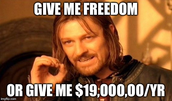 One Does Not Simply Meme | GIVE ME FREEDOM; OR GIVE ME $19,OOO,OO/YR | image tagged in memes,one does not simply | made w/ Imgflip meme maker