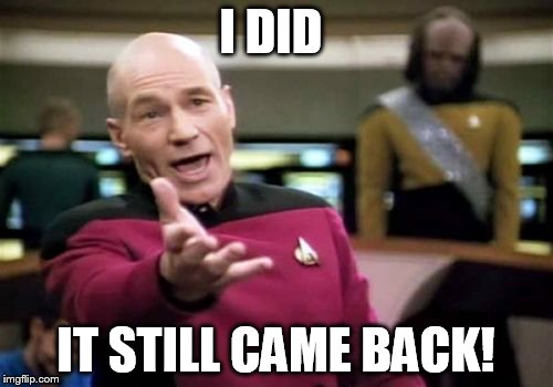 Picard Wtf Meme | I DID IT STILL CAME BACK! | image tagged in memes,picard wtf | made w/ Imgflip meme maker