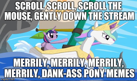 SCROLL, SCROLL, SCROLL THE MOUSE, GENTLY DOWN THE STREAM; MERRILY, MERRILY, MERRILY, MERRILY, DANK-ASS PONY MEMES | made w/ Imgflip meme maker