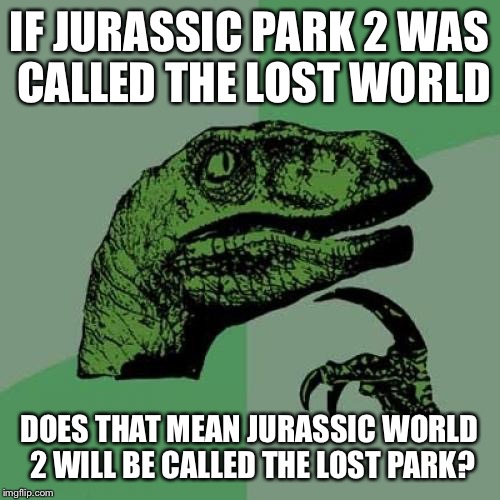 Philosoraptor Meme | IF JURASSIC PARK 2 WAS CALLED THE LOST WORLD; DOES THAT MEAN JURASSIC WORLD 2 WILL BE CALLED THE LOST PARK? | image tagged in memes,philosoraptor | made w/ Imgflip meme maker