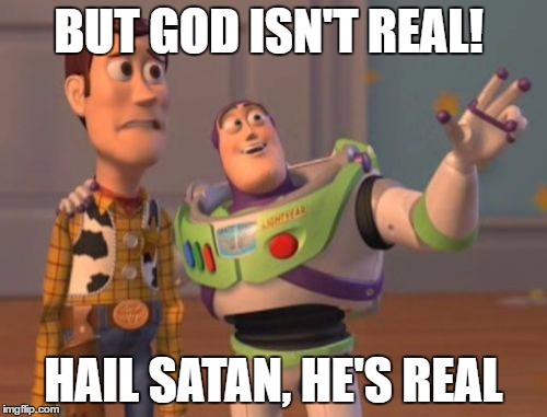X, X Everywhere Meme | BUT GOD ISN'T REAL! HAIL SATAN, HE'S REAL | image tagged in memes,x x everywhere | made w/ Imgflip meme maker