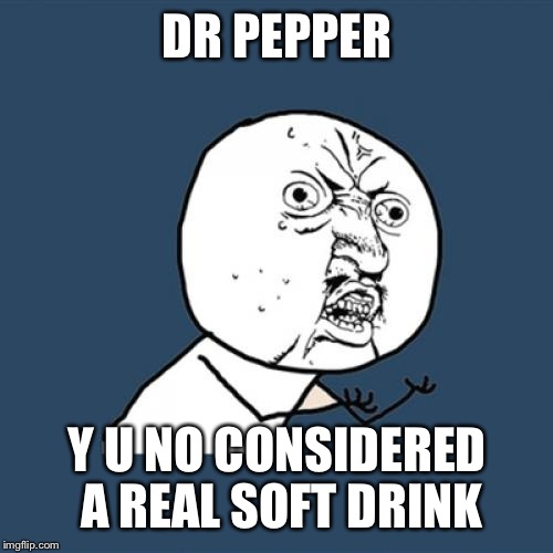 Y U No Meme | DR PEPPER Y U NO CONSIDERED A REAL SOFT DRINK | image tagged in memes,y u no | made w/ Imgflip meme maker