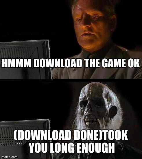 I'll Just Wait Here Meme | HMMM DOWNLOAD THE GAME OK; (DOWNLOAD DONE)TOOK YOU LONG ENOUGH | image tagged in memes,ill just wait here | made w/ Imgflip meme maker