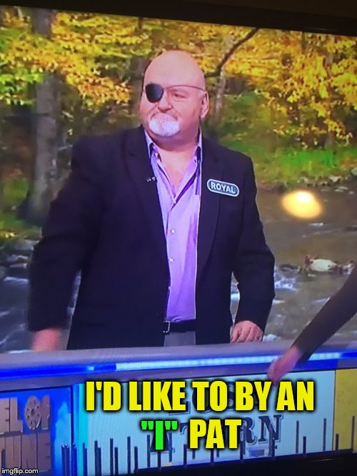 Wheel Of Fortune (Making Dreams Come True) | I'D LIKE TO BY AN; PAT; ''I'' | image tagged in wheel of fortune,funny memes,eye,eye patch,jokes,laughs | made w/ Imgflip meme maker