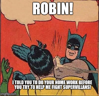 Batman Slapping Robin | ROBIN! I TOLD YOU TO DO YOUR HOME WORK BEFORE YOU TRY TO HELP ME FIGHT SUPERVILLANS! | image tagged in memes,batman slapping robin | made w/ Imgflip meme maker