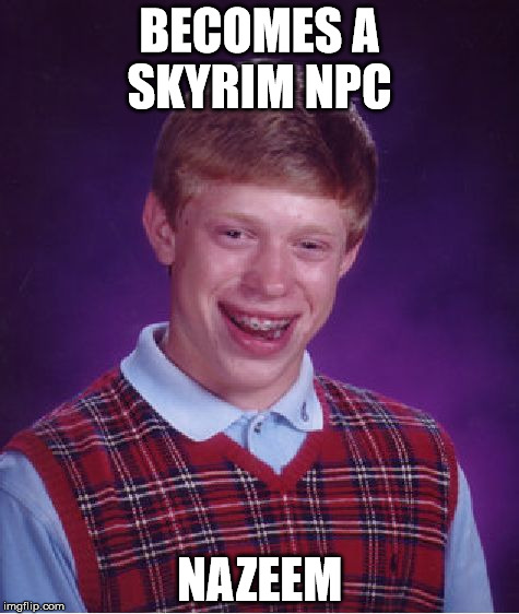 Bad Luck Brian Meme | BECOMES A SKYRIM NPC; NAZEEM | image tagged in memes,bad luck brian | made w/ Imgflip meme maker