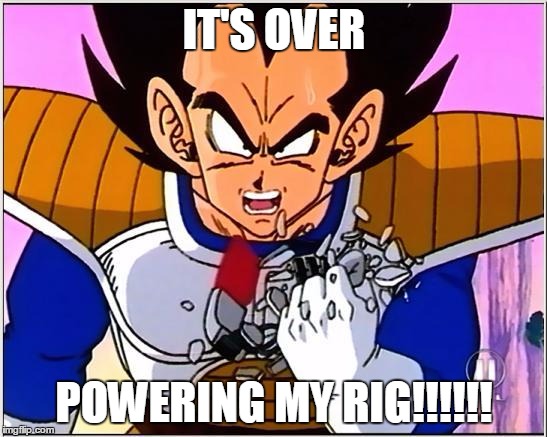 Vegeta over 9000 | IT'S OVER; POWERING MY RIG!!!!!! | image tagged in vegeta over 9000 | made w/ Imgflip meme maker