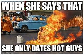 WHEN SHE SAYS THAT; SHE ONLY DATES HOT GUYS | image tagged in burnning | made w/ Imgflip meme maker