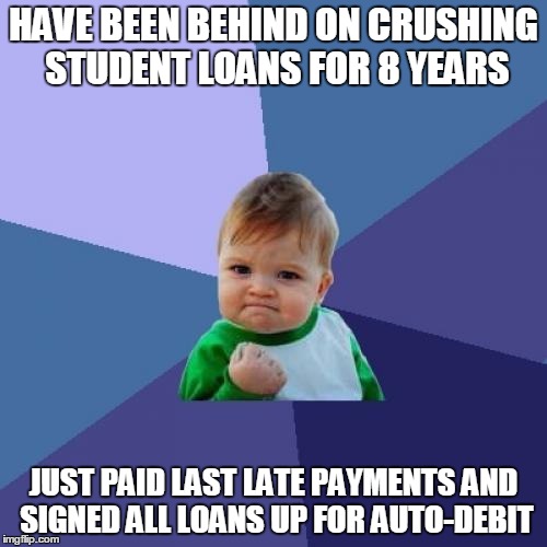 Success Kid | HAVE BEEN BEHIND ON CRUSHING STUDENT LOANS FOR 8 YEARS; JUST PAID LAST LATE PAYMENTS AND SIGNED ALL LOANS UP FOR AUTO-DEBIT | image tagged in memes,success kid,AdviceAnimals | made w/ Imgflip meme maker