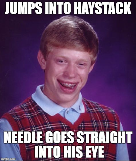 Bad Luck Brian Meme | JUMPS INTO HAYSTACK; NEEDLE GOES STRAIGHT INTO HIS EYE | image tagged in memes,bad luck brian | made w/ Imgflip meme maker