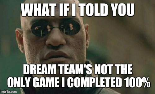 Matrix Morpheus Meme | WHAT IF I TOLD YOU DREAM TEAM'S NOT THE ONLY GAME I COMPLETED 100% | image tagged in memes,matrix morpheus | made w/ Imgflip meme maker