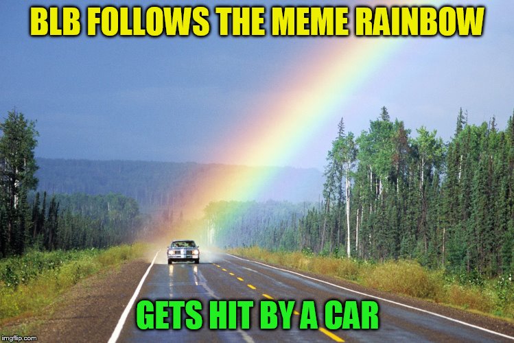 BLB FOLLOWS THE MEME RAINBOW GETS HIT BY A CAR | made w/ Imgflip meme maker