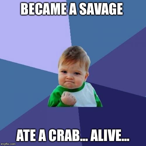 Success Kid Meme | BECAME A SAVAGE ATE A CRAB... ALIVE... | image tagged in memes,success kid | made w/ Imgflip meme maker