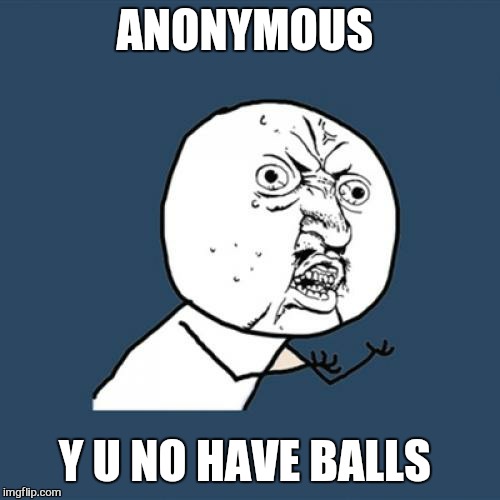 Yeah | ANONYMOUS; Y U NO HAVE BALLS | image tagged in memes,y u no,first world problems | made w/ Imgflip meme maker