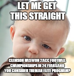 Skeptical Baby | LET ME GET THIS STRAIGHT; CLEMSON HAS WON 2 ACC FOOTBALL CHAMPIONSHIPS IN 24 YEARS AND YOU CONSIDER THEM AN ELITE PROGRAM? | image tagged in memes,skeptical baby | made w/ Imgflip meme maker