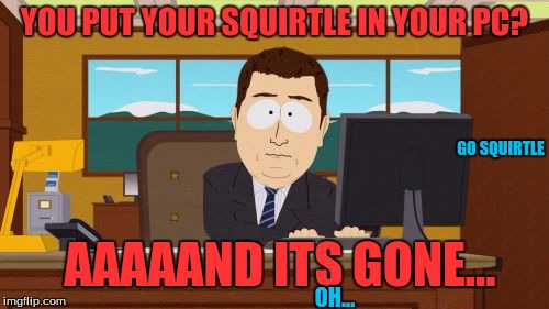 Aaaaand Its Gone | YOU PUT YOUR SQUIRTLE IN YOUR PC? GO SQUIRTLE; AAAAAND ITS GONE... OH... | image tagged in memes,aaaaand its gone | made w/ Imgflip meme maker