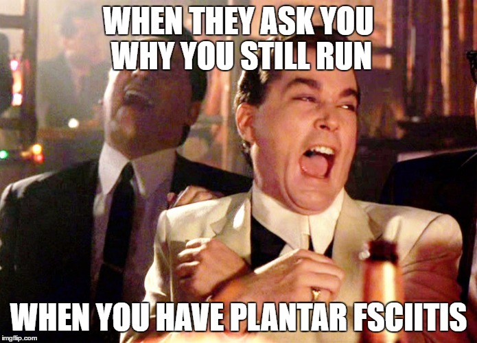 Good Fellas Hilarious Meme | WHEN THEY ASK YOU WHY YOU STILL RUN; WHEN YOU HAVE PLANTAR FSCIITIS | image tagged in memes,good fellas hilarious | made w/ Imgflip meme maker