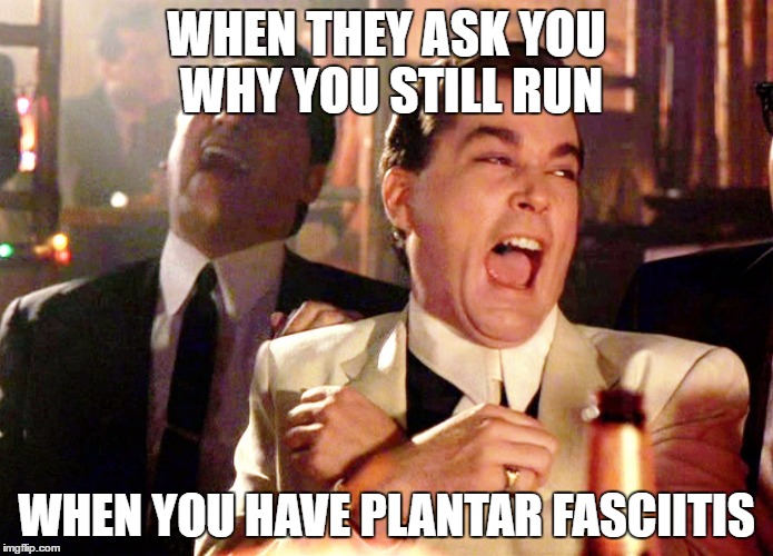 Good Fellas Hilarious | WHEN THEY ASK YOU WHY YOU STILL RUN; WHEN YOU HAVE PLANTAR FASCIITIS | image tagged in memes,good fellas hilarious | made w/ Imgflip meme maker