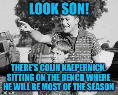 Look Son Meme | LOOK SON! THERE'S COLIN KAEPERNICK SITTING ON THE BENCH WHERE HE WILL BE MOST OF THE SEASON | image tagged in memes,look son | made w/ Imgflip meme maker