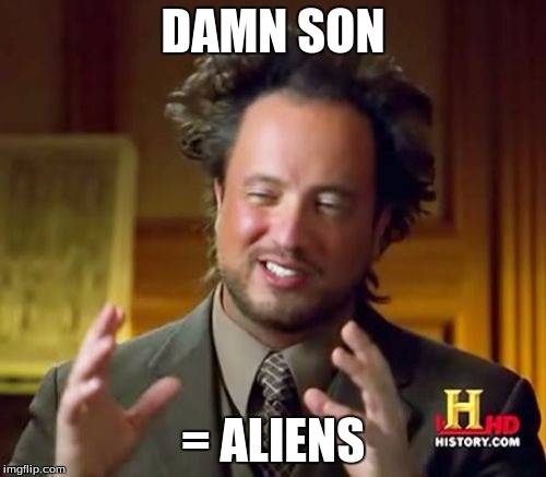 Ancient Aliens Meme | DAMN SON; = ALIENS | image tagged in memes,ancient aliens | made w/ Imgflip meme maker