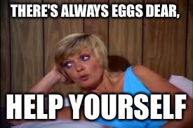 THERE'S ALWAYS EGGS DEAR, HELP YOURSELF | made w/ Imgflip meme maker