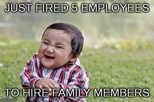 The Local Convenience Store | JUST FIRED 5 EMPLOYEES; TO HIRE FAMILY MEMBERS | image tagged in memes,evil toddler | made w/ Imgflip meme maker