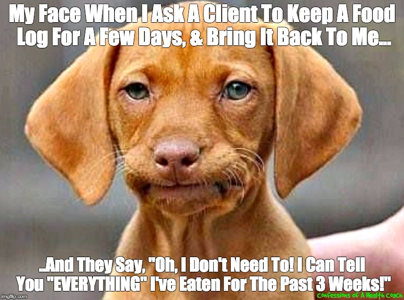#ConfessionsOfAHealthCoach | My Face When I Ask A Client To Keep A Food Log For A Few Days, & Bring It Back To Me... ..And They Say, "Oh, I Don't Need To! I Can Tell You "EVERYTHING" I've Eaten For The Past 3 Weeks!" | image tagged in healthy,confession | made w/ Imgflip meme maker