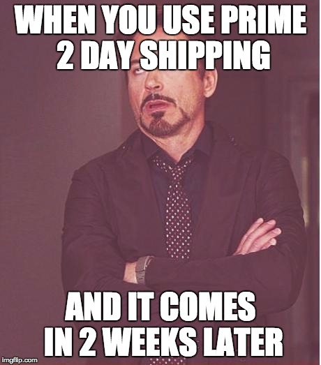 Face You Make Robert Downey Jr Meme |  WHEN YOU USE PRIME 2 DAY SHIPPING; AND IT COMES IN 2 WEEKS LATER | image tagged in memes,face you make robert downey jr | made w/ Imgflip meme maker
