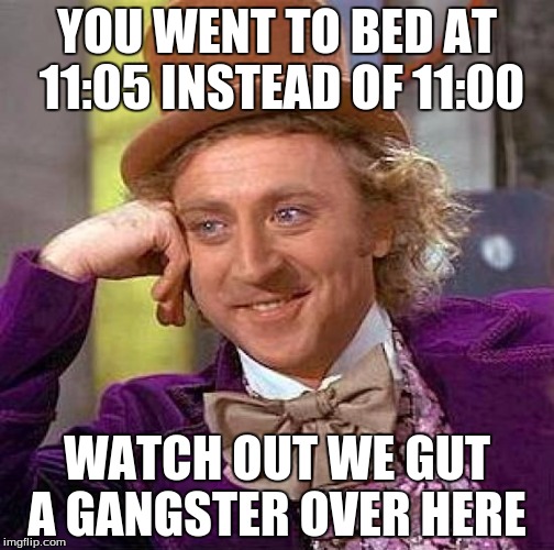 Creepy Condescending Wonka | YOU WENT TO BED AT 11:05 INSTEAD OF 11:00; WATCH OUT WE GUT A GANGSTER OVER HERE | image tagged in memes,creepy condescending wonka | made w/ Imgflip meme maker