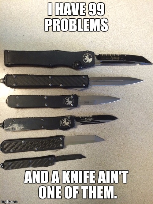 I HAVE 99 PROBLEMS; AND A KNIFE AIN'T ONE OF THEM. | image tagged in knife,weapons | made w/ Imgflip meme maker