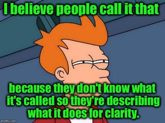 Futurama Fry Meme | I believe people call it that because they don't know what it's called so they're describing what it does for clarity. | image tagged in memes,futurama fry | made w/ Imgflip meme maker