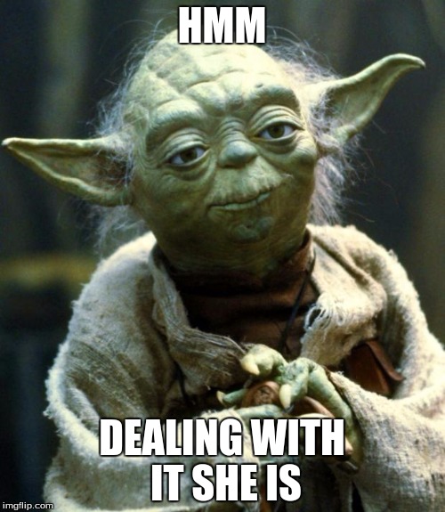 Star Wars Yoda Meme | HMM DEALING WITH IT SHE IS | image tagged in memes,star wars yoda | made w/ Imgflip meme maker