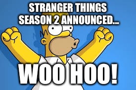 Homer Simpson woo Hoo stranger things | STRANGER THINGS SEASON 2 ANNOUNCED... WOO HOO! | image tagged in stranger things,homer simpson,woo hoo | made w/ Imgflip meme maker