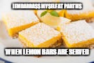 I EMBARRASS MYSELF AT PARTIES; WHEN LEMON BARS ARE SERVED | image tagged in lemon bars | made w/ Imgflip meme maker
