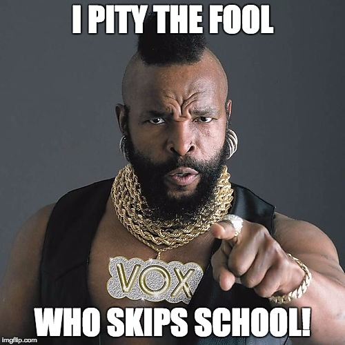 Mr T Pity The Fool | I PITY THE FOOL; WHO SKIPS SCHOOL! | image tagged in memes,mr t pity the fool | made w/ Imgflip meme maker